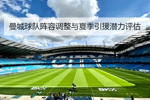 曼城球队阵容调整与夏季引援潜力评估